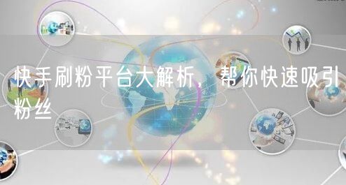 快手刷粉平台大解析，帮你快速吸引粉丝