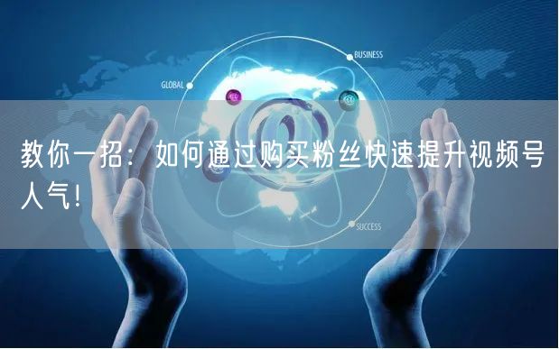 教你一招：如何通过购买粉丝快速提升视频号人气！