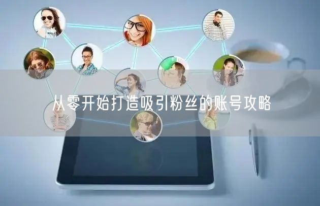 从零开始打造吸引粉丝的账号攻略