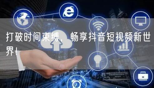 打破时间束缚，畅享抖音短视频新世界！