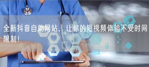 全新抖音自助网站，让你的短视频体验不受时间限制！