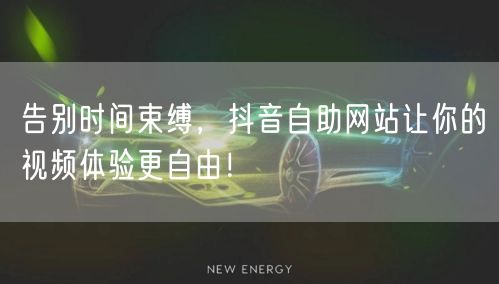 告别时间束缚，抖音自助网站让你的视频体验更自由！