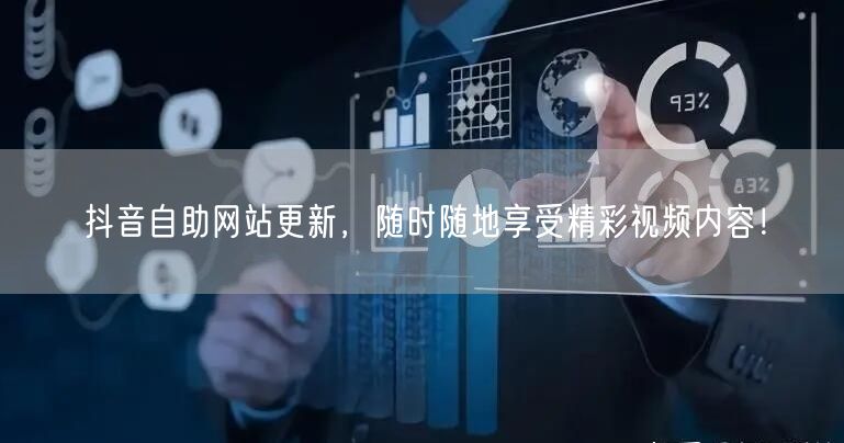 抖音自助网站更新，随时随地享受精彩视频内容！