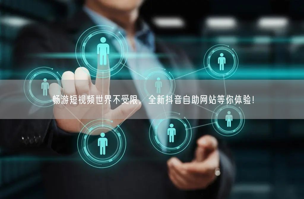 畅游短视频世界不受限，全新抖音自助网站等你体验！
