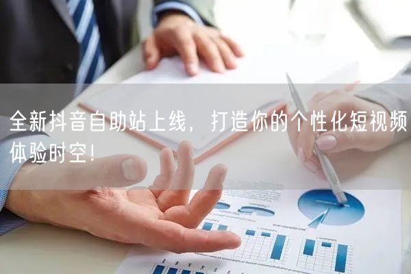 全新抖音自助站上线，打造你的个性化短视频体验时空！