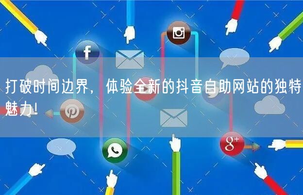 打破时间边界，体验全新的抖音自助网站的独特魅力！