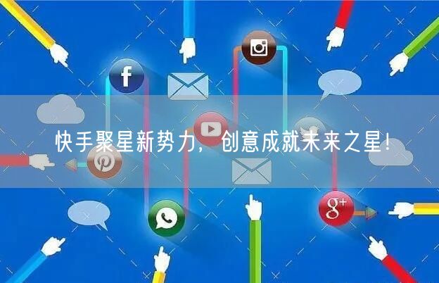 快手聚星新势力，创意成就未来之星！
