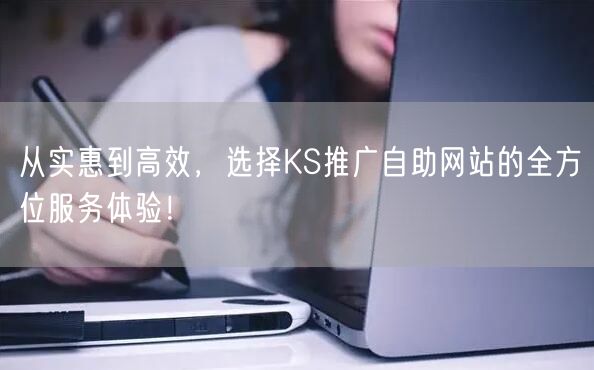 从实惠到高效，选择KS推广自助网站的全方位服务体验！