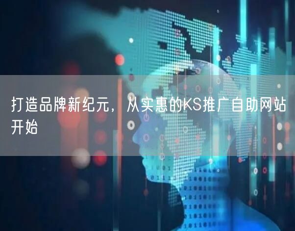 打造品牌新纪元，从实惠的KS推广自助网站开始