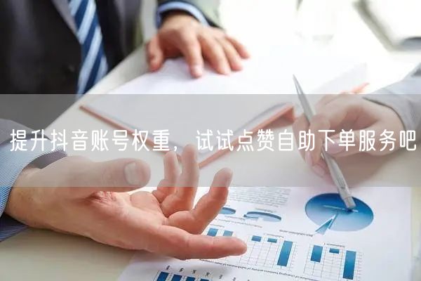 提升抖音账号权重，试试点赞自助下单服务吧