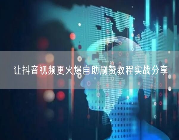 让抖音视频更火爆自助刷赞教程实战分享