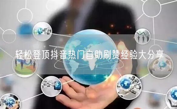 轻松登顶抖音热门自助刷赞经验大分享