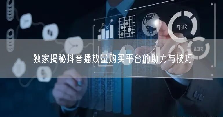 独家揭秘抖音播放量购买平台的助力与技巧