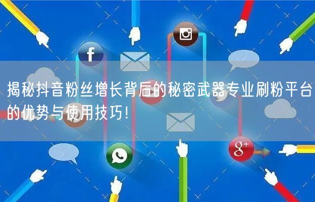 揭秘抖音粉丝增长背后的秘密武器专业刷粉平台的优势与使用技巧！