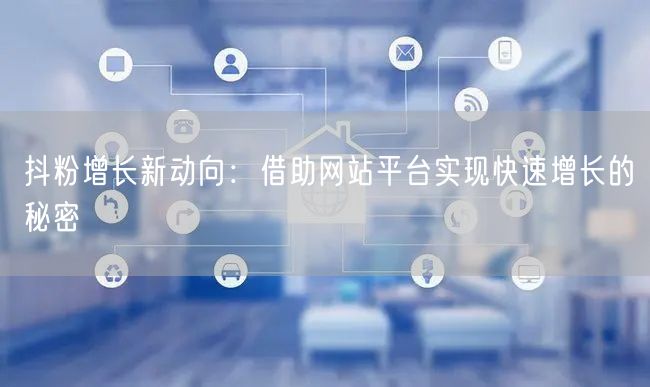 抖粉增长新动向：借助网站平台实现快速增长的秘密
