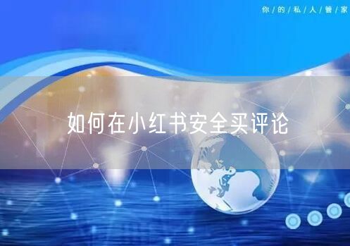 如何在小红书安全买评论