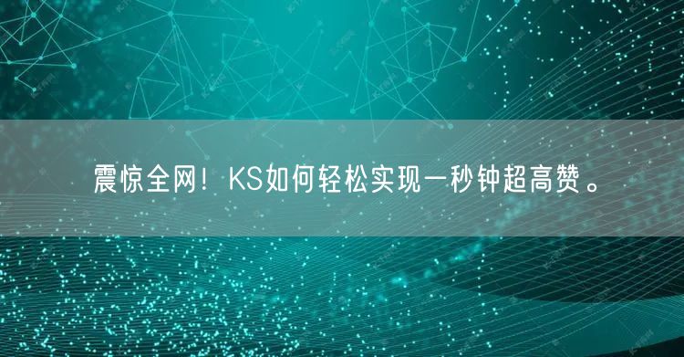 震惊全网！KS如何轻松实现一秒钟超高赞。