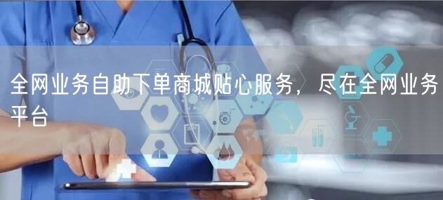 全网业务自助下单商城贴心服务，尽在全网业务平台