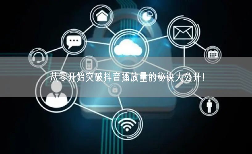 从零开始突破抖音播放量的秘诀大公开！